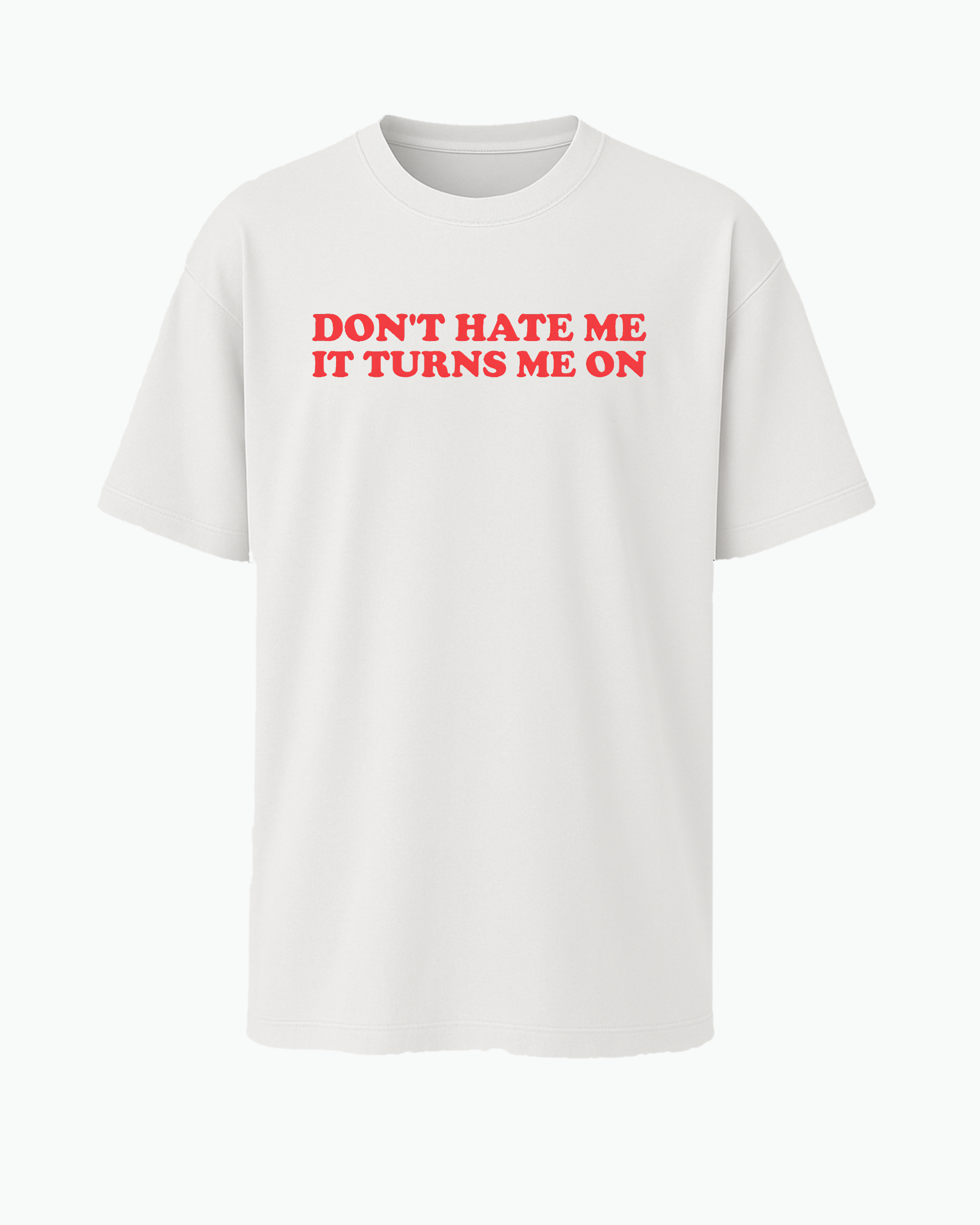Don’t Hate Me It Turns Me On T-shirt