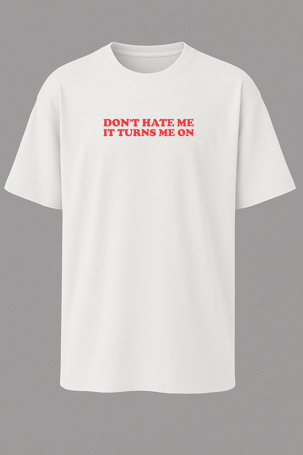 Don’t Hate Me It Turns Me On T-shirt